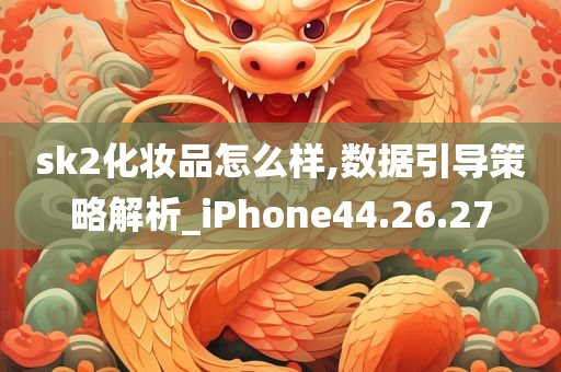 sk2化妆品怎么样,数据引导策略解析_iPhone44.26.27