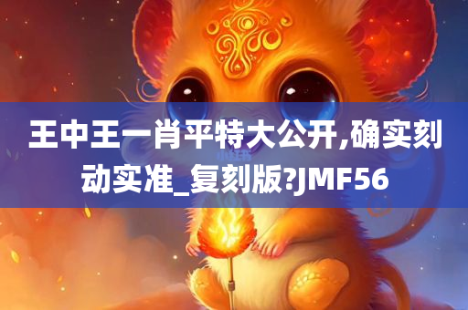 王中王一肖平特大公开,确实刻动实准_复刻版?JMF56