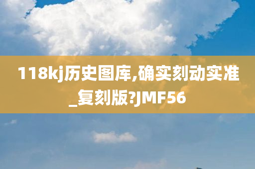 118kj历史图库,确实刻动实准_复刻版?JMF56