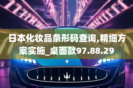 日本化妆品条形码查询,精细方案实施_桌面款97.88.29