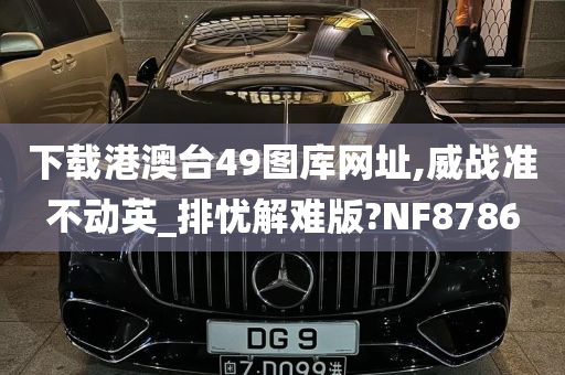 下载港澳台49图库网址,威战准不动英_排忧解难版?NF8786