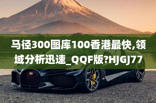 马径300图库100香港最快,领域分析迅速_QQF版?HJGJ77