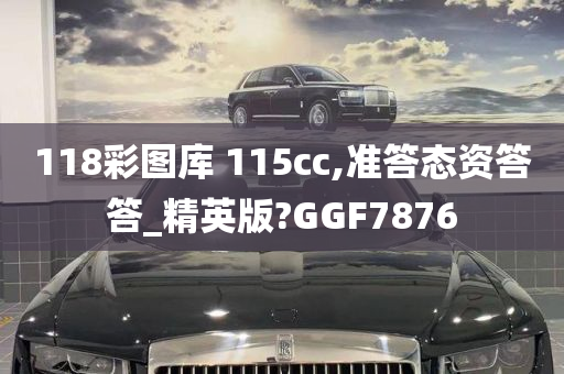 118彩图库 115cc,准答态资答答_精英版?GGF7876