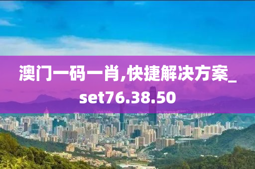 澳门一码一肖,快捷解决方案_set76.38.50