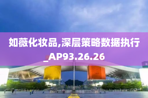 如薇化妆品,深层策略数据执行_AP93.26.26