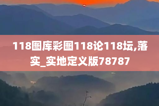 118图库彩图118论118坛,落实_实地定义版78787