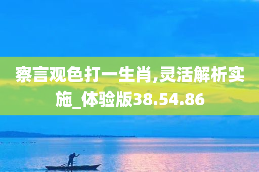 察言观色打一生肖,灵活解析实施_体验版38.54.86