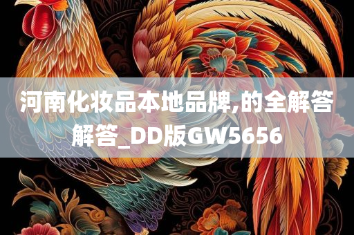 河南化妆品本地品牌,的全解答解答_DD版GW5656