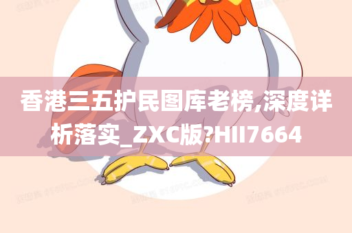 香港三五护民图库老榜,深度详析落实_ZXC版?HII7664