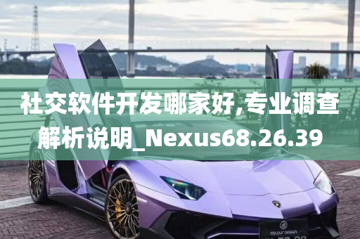 社交软件开发哪家好,专业调查解析说明_Nexus68.26.39