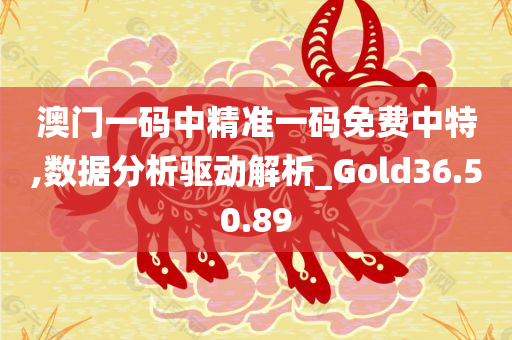 澳门一码中精准一码免费中特,数据分析驱动解析_Gold36.50.89