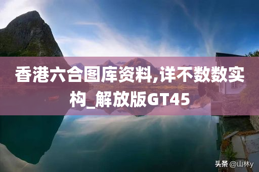 香港六合图库资料,详不数数实构_解放版GT45