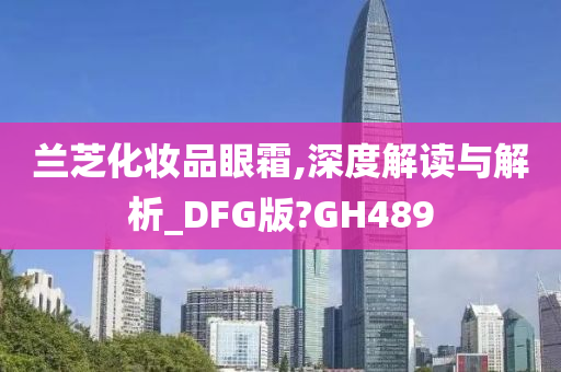 兰芝化妆品眼霜,深度解读与解析_DFG版?GH489