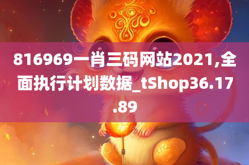 816969一肖三码网站2021,全面执行计划数据_tShop36.17.89