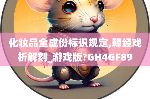 化妆品全成份标识规定,释经戏析解刻_游戏版?GH4GF89