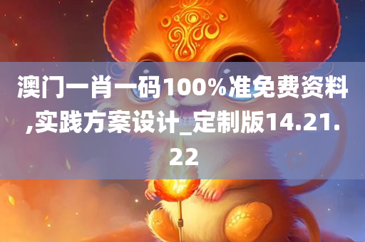 澳门一肖一码100%准免费资料,实践方案设计_定制版14.21.22