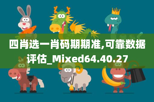 四肖选一肖码期期准,可靠数据评估_Mixed64.40.27