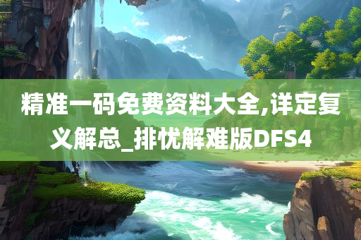 精准一码免费资料大全,详定复义解总_排忧解难版DFS4