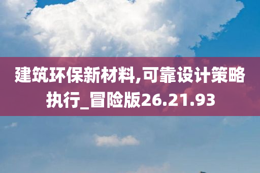 建筑环保新材料,可靠设计策略执行_冒险版26.21.93