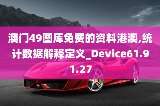 澳门49图库免费的资料港澳,统计数据解释定义_Device61.91.27