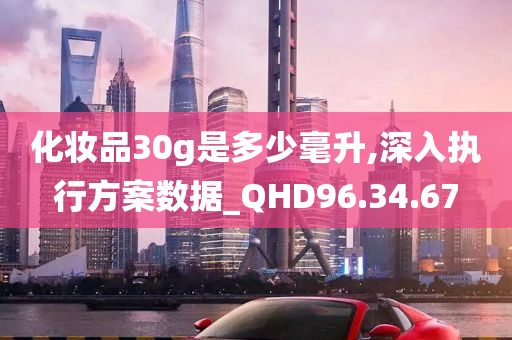 化妆品30g是多少毫升,深入执行方案数据_QHD96.34.67