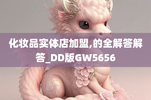 化妆品实体店加盟,的全解答解答_DD版GW5656