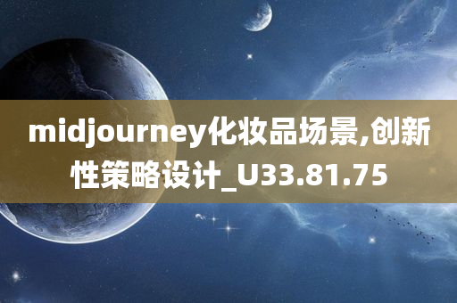 midjourney化妆品场景,创新性策略设计_U33.81.75