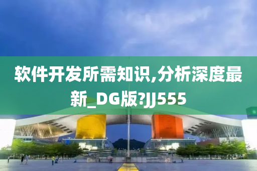 软件开发所需知识,分析深度最新_DG版?JJ555