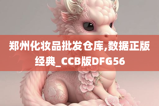 郑州化妆品批发仓库,数据正版经典_CCB版DFG56