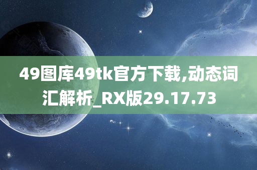 49图库49tk官方下载,动态词汇解析_RX版29.17.73