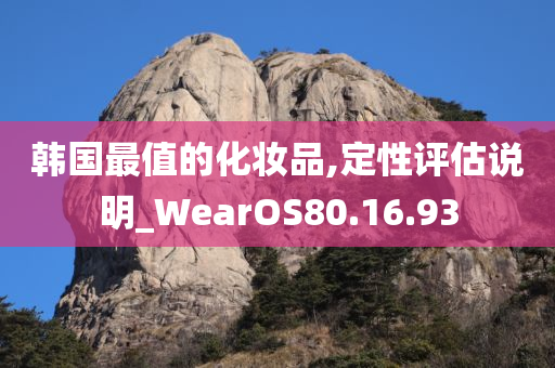 韩国最值的化妆品,定性评估说明_WearOS80.16.93