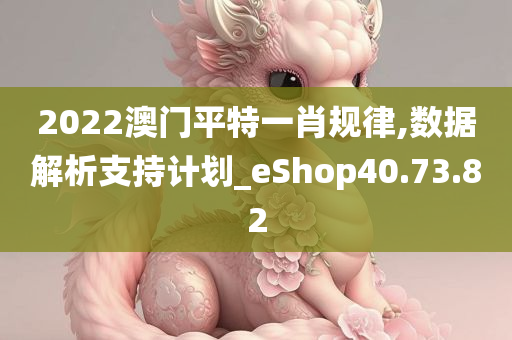 2022澳门平特一肖规律,数据解析支持计划_eShop40.73.82