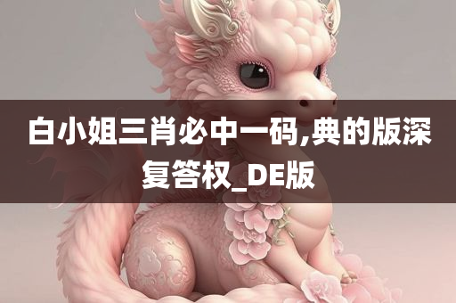 白小姐三肖必中一码,典的版深复答权_DE版