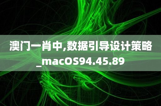 澳门一肖中,数据引导设计策略_macOS94.45.89