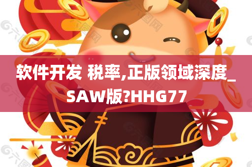 软件开发 税率,正版领域深度_SAW版?HHG77