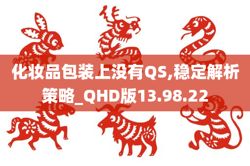 化妆品包装上没有QS,稳定解析策略_QHD版13.98.22