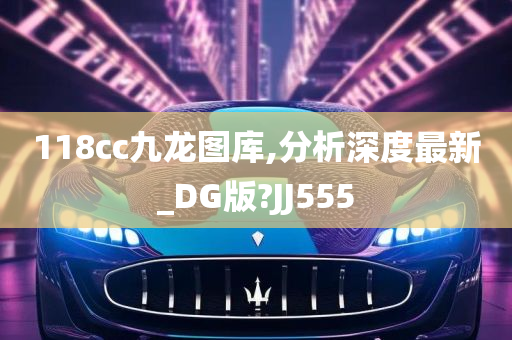 118cc九龙图库,分析深度最新_DG版?JJ555