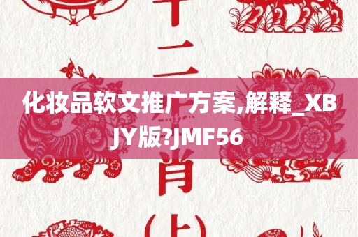 化妆品软文推广方案,解释_XBJY版?JMF56