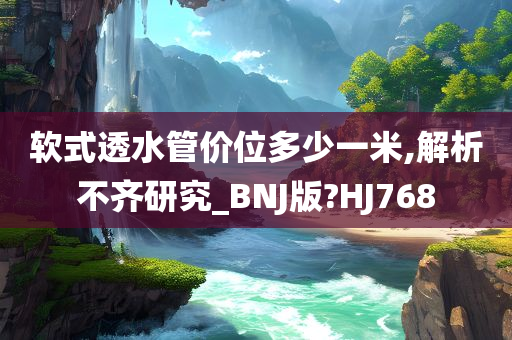 软式透水管价位多少一米,解析不齐研究_BNJ版?HJ768