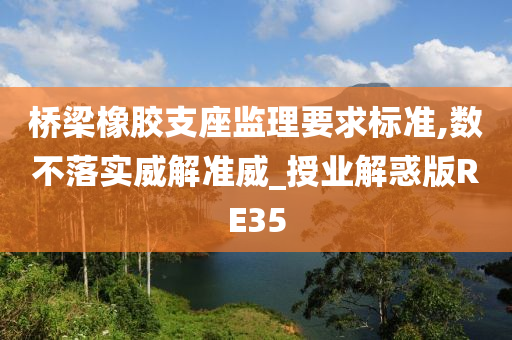 桥梁橡胶支座监理要求标准,数不落实威解准威_授业解惑版RE35