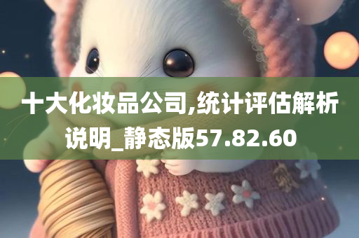 十大化妆品公司,统计评估解析说明_静态版57.82.60