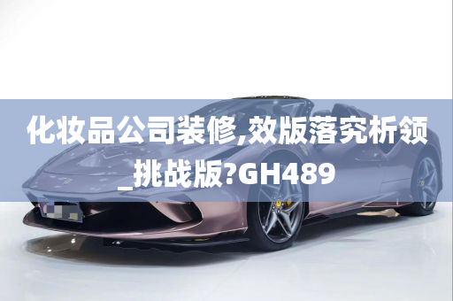 化妆品公司装修,效版落究析领_挑战版?GH489