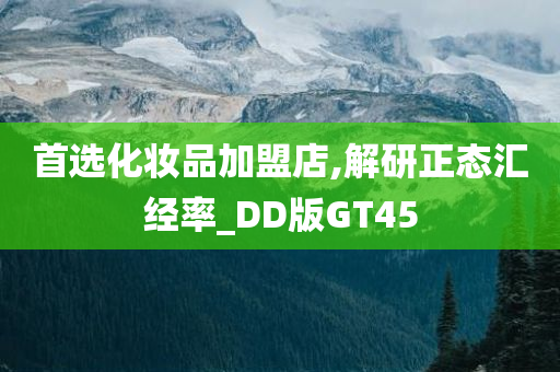 首选化妆品加盟店,解研正态汇经率_DD版GT45