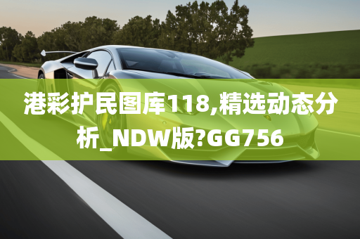 港彩护民图库118,精选动态分析_NDW版?GG756