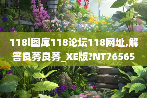 118l图库118论坛118网址,解答良莠良莠_XE版?NT76565