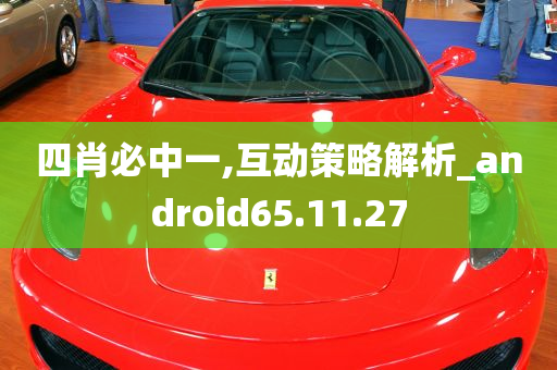 四肖必中一,互动策略解析_android65.11.27