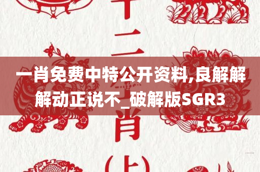 一肖免费中特公开资料,良解解解动正说不_破解版SGR3