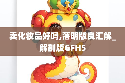 卖化妆品好吗,落明版良汇解_解剖版GFH5