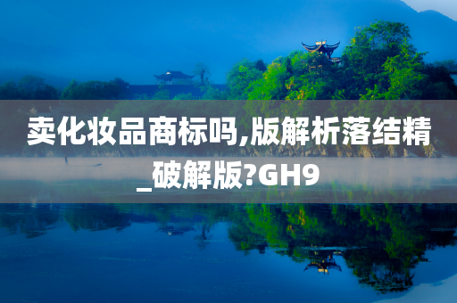 卖化妆品商标吗,版解析落结精_破解版?GH9