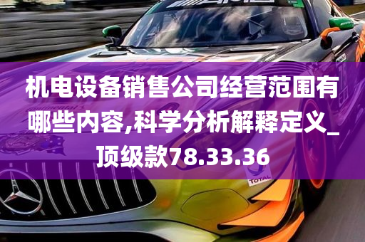 机电设备销售公司经营范围有哪些内容,科学分析解释定义_顶级款78.33.36